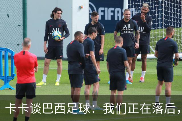 卡卡谈巴西足球：我们正在落后，需要重新找回巴西足球的DNA
