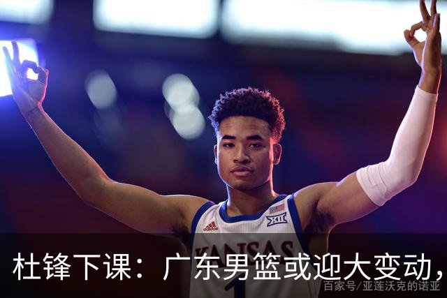 杜锋下课：广东男篮或迎大变动，5将可能命运改写