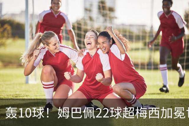 轰10球！姆巴佩22球超梅西加冕世界杯射手王，英格兰6-4法国摘铜